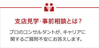 支店見学・事前見学相談とは？