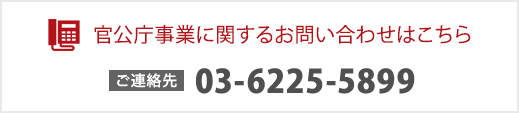 官公庁事業に関するお問い合わせはこちら 03-6225-5899